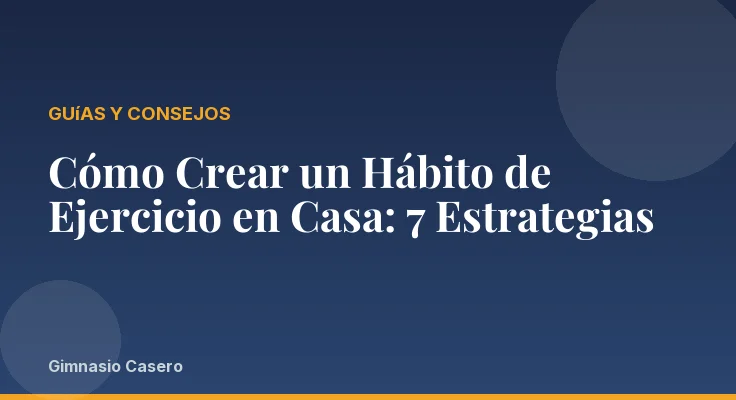 Cómo Crear un Hábito de Ejercicio en Casa: 7 Estrategias