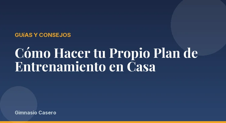 Cómo Hacer tu Propio Plan de Entrenamiento en Casa
