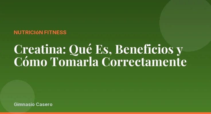 Creatina: Qué Es, Beneficios y Cómo Tomarla Correctamente