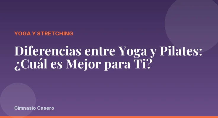 Diferencias entre Yoga y Pilates: ¿Cuál es Mejor para Ti?