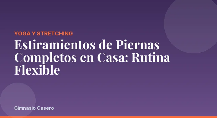 Estiramientos de Piernas Completos en Casa: Rutina Flexible
