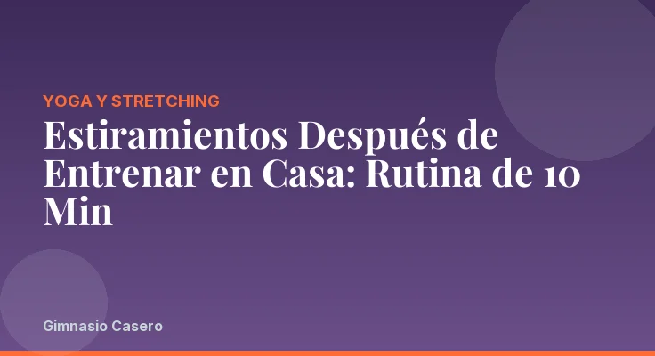 Estiramientos Después de Entrenar en Casa: Rutina de 10 Min