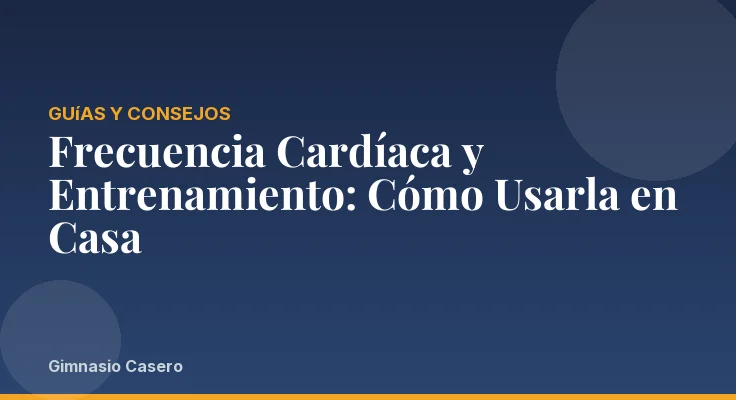 Frecuencia Cardíaca y Entrenamiento: Cómo Usarla en Casa