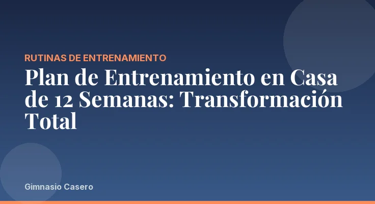 Plan de Entrenamiento en Casa de 12 Semanas: Transformación Total