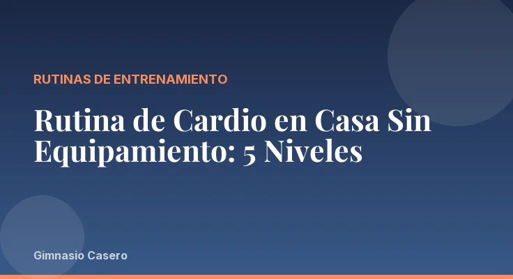 Rutina de Cardio en Casa Sin Equipamiento: 5 Niveles