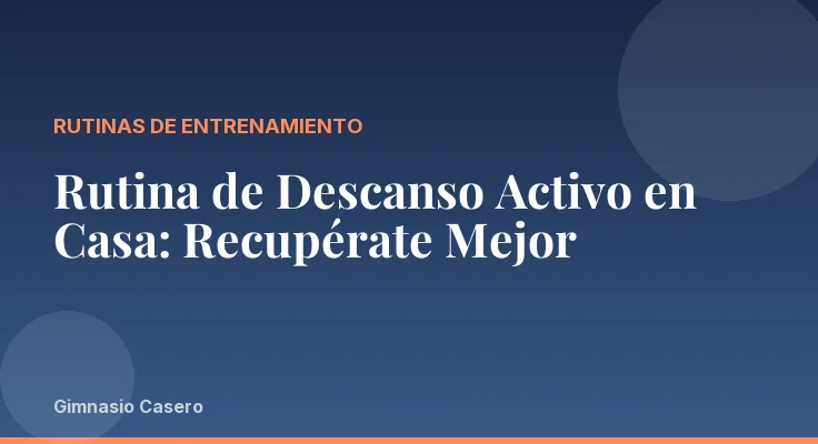 Rutina de Descanso Activo en Casa: Recupérate Mejor