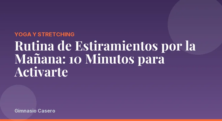 Rutina de Estiramientos por la Mañana: 10 Minutos para Activarte