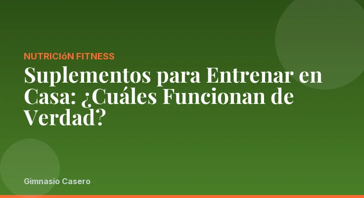 Suplementos para Entrenar en Casa: ¿Cuáles Funcionan de Verdad?