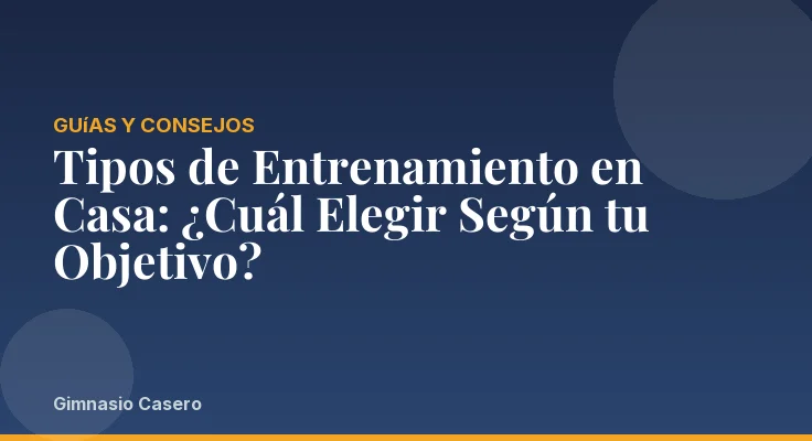 Tipos de Entrenamiento en Casa: ¿Cuál Elegir Según tu Objetivo?