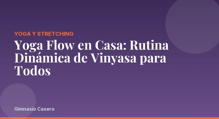 Yoga Flow en Casa: Rutina Dinámica de Vinyasa para Todos