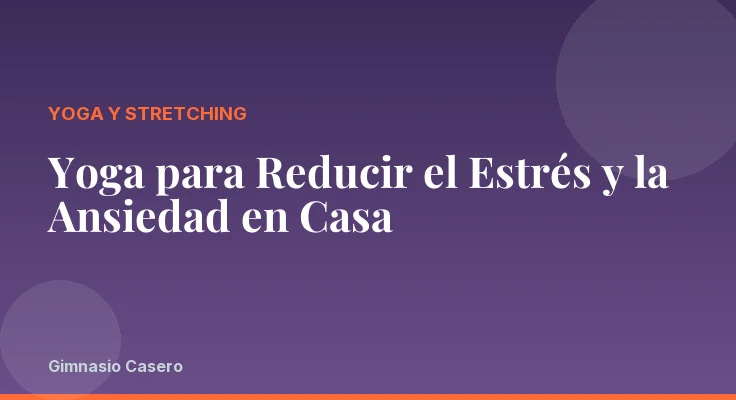 Yoga para Reducir el Estrés y la Ansiedad en Casa